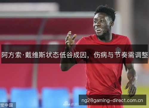 阿方索·戴维斯状态低谷成因，伤病与节奏需调整