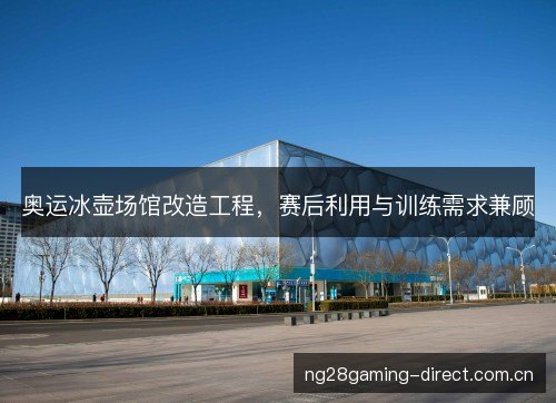 奥运冰壶场馆改造工程，赛后利用与训练需求兼顾
