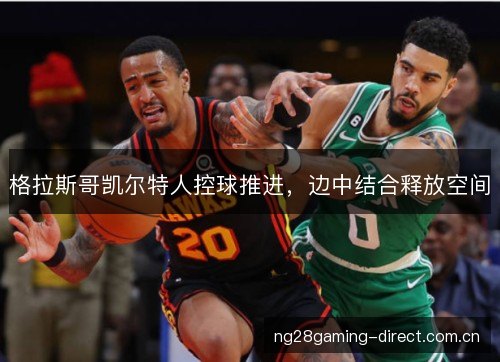 格拉斯哥凯尔特人控球推进,边中结合释放空间 格拉斯哥凯尔特人控球推进,边中结合释放空间